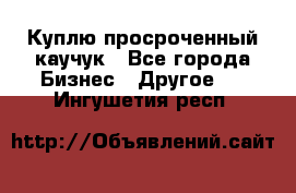 Куплю просроченный каучук - Все города Бизнес » Другое   . Ингушетия респ.